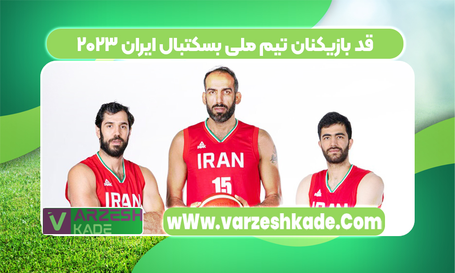 قد بازیکنان تیم ملی بسکتبال ایران ۲۰۲۳