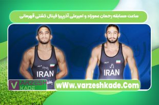 ساعت مسابقه رحمان عموزاد و امیرعلی آذرپیرا فینال کشتی قهرمانی
