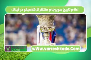 اعلام تاریخ سوپرجام منتظر ال‌کلاسیکو در فینال