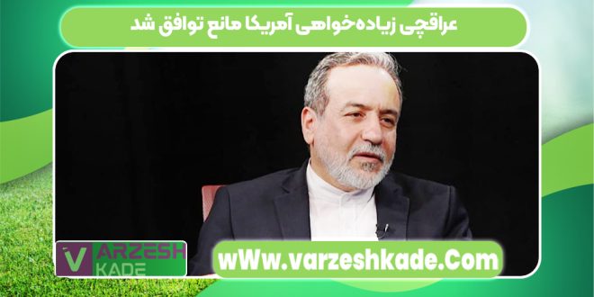 عراقچی زیاده‌خواهی آمریکا مانع توافق شد