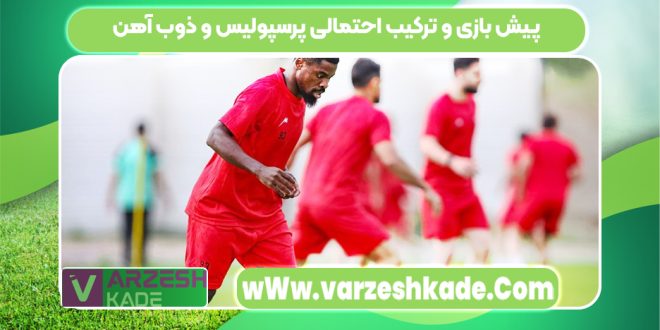 پیش بازی و ترکیب احتمالی پرسپولیس و ذوب آهن