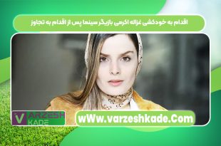 اقدام به خودکشی غزاله اکرمی بازیگر سینما پس از اقدام به تجاوز