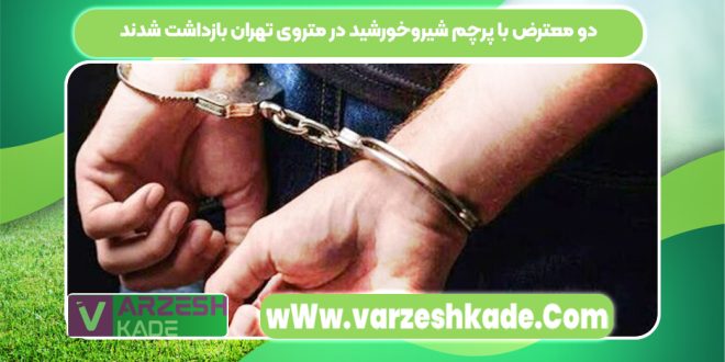 دو معترض با پرچم شیروخورشید در متروی تهران بازداشت شدند