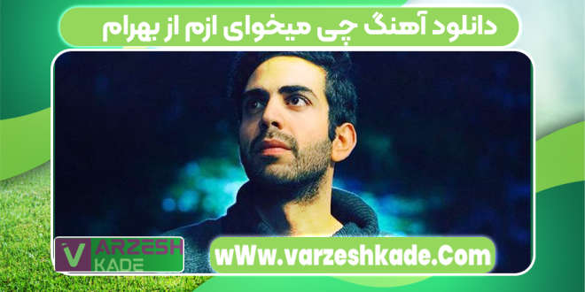 دانلود آهنگ چی میخوای ازم از بهرام