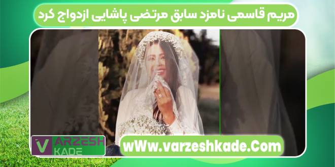مریم قاسمی نامزد سابق مرتضی پاشایی ازدواج کرد